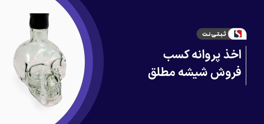 اخذ پروانه کسب فروش شیشه مطلق