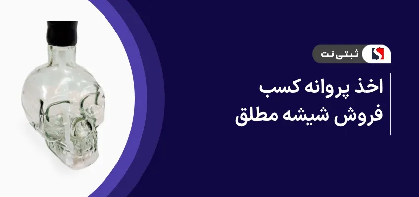 اخذ پروانه کسب فروش شیشه مطلق