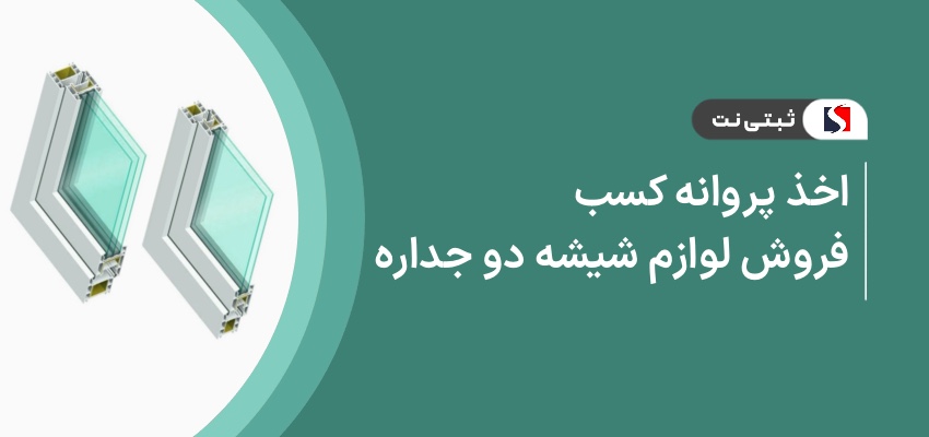 اخذ پروانه کسب فروش لوازم شیشه دوجداره