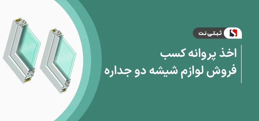اخذ پروانه کسب فروش لوازم شیشه دوجداره