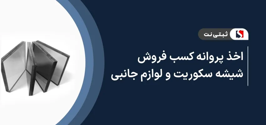اخذ پروانه کسب فروش شیشه سکوریت و لوازم جانبی