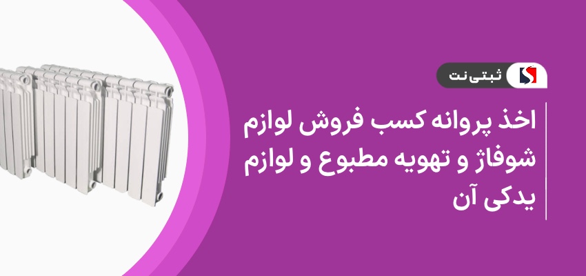 اخذ پروانه کسب فروش لوازم شوفاژ و تهویه مطبوع و لوازم یدکی آن