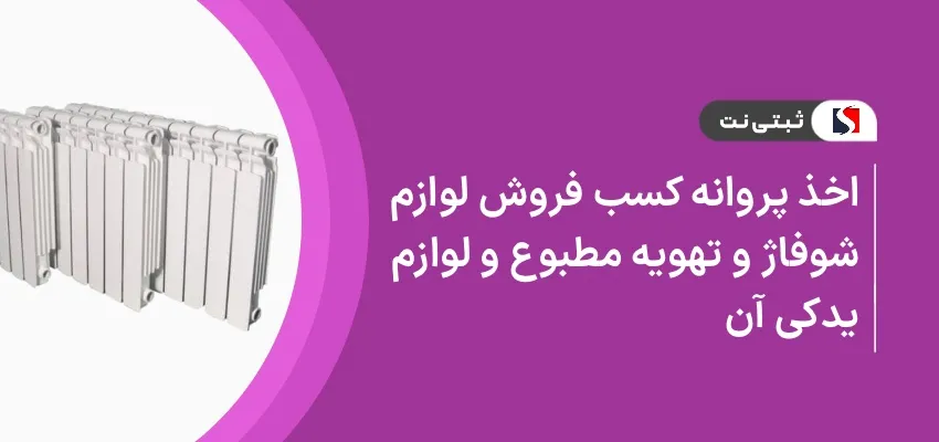 اخذ پروانه کسب فروش لوازم شوفاژ و تهویه مطبوع و لوازم یدکی آن
