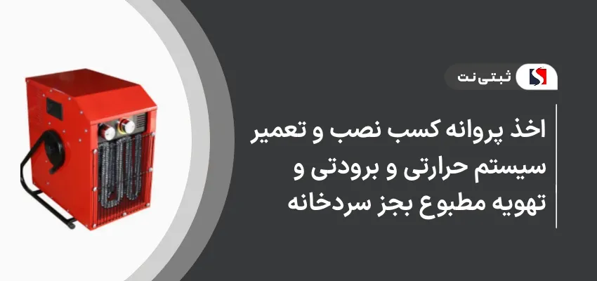 اخذ پروانه کسب نصب و تعمیر سیستم های حرارتی و برودتی و تهویه مطبوع بجز سردخانه