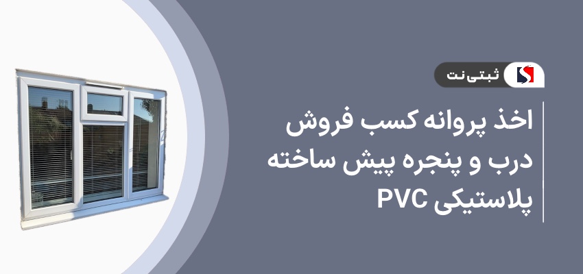 اخذ پروانه کسب فروش درب و پنجره پیش ساخته پلاستیکی pvc