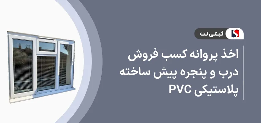اخذ پروانه کسب فروش درب و پنجره پیش ساخته پلاستیکی pvc