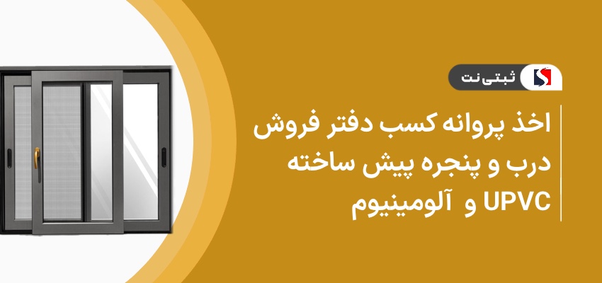اخذ پروانه کسب دفتر فروش درب و پنجره پیش ساخته upvc و آلومینیوم