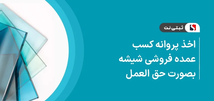 اخذ پروانه کسب عمده فروشی شیشه بصورت حق العمل