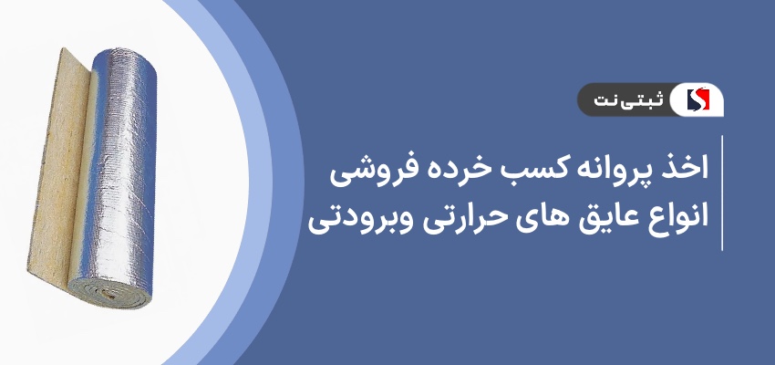 اخذ پروانه کسب خرده فروشی انواع عایق های حرارتی و برودتی