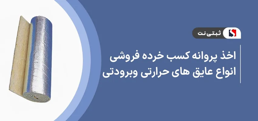 اخذ پروانه کسب خرده فروشی انواع عایق های حرارتی و برودتی