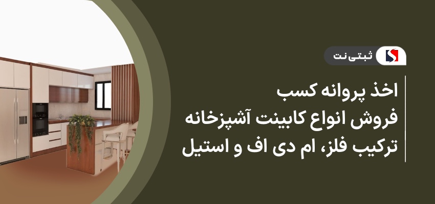 اخذ پروانه کسب فروش انواع کابینت آشپزخانه ترکیب فلز، ام دی اف و استیل