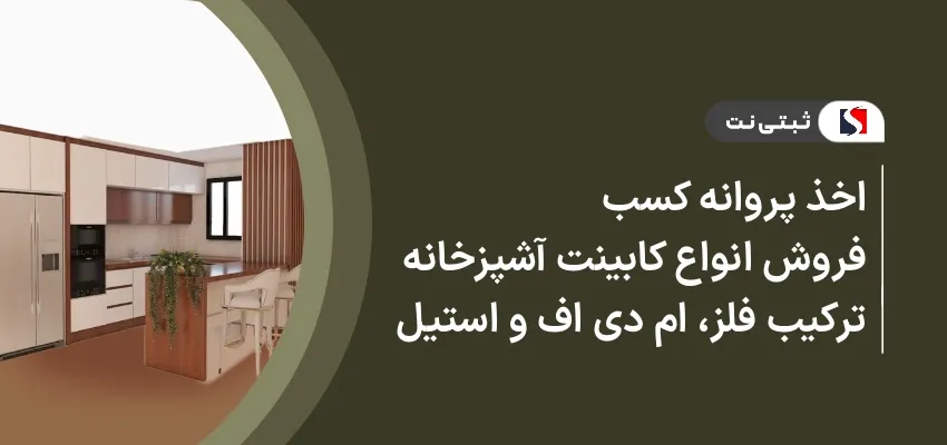 اخذ پروانه کسب فروش انواع کابینت آشپزخانه ترکیب فلز، ام دی اف و استیل
