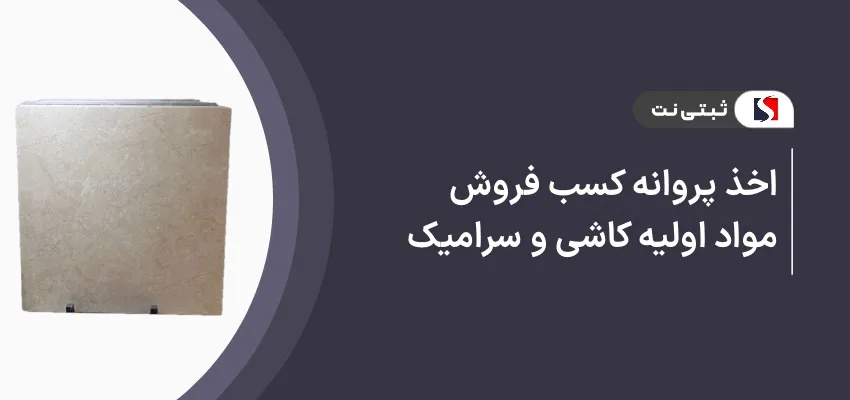 اخذ پروانه کسب فروش مواد اولیه کاشی و سرامیک