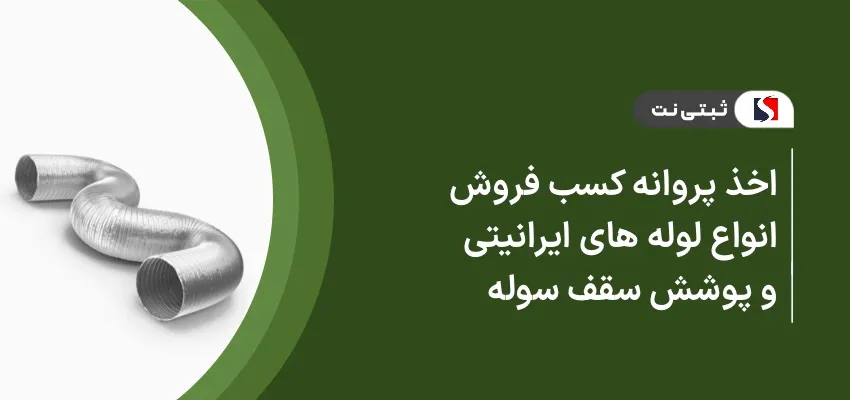 اخذ پروانه کسب فروش انواع لوله‌های ایرانیتی و پوشش سقف سوله