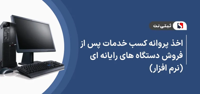 اخذ پروانه کسب خدمات پس از فروش دستگاه‌ های رایانه‌ای (نرم‌افزار)