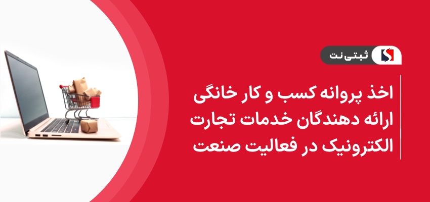 اخذ پروانه کسب و کار خانگی ارائه دهندگان خدمات تجارت الکترونیک در فعالیت های صنعت