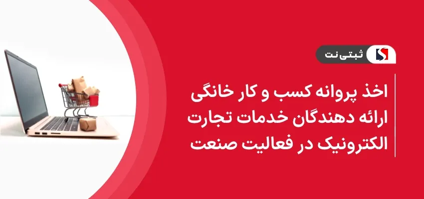 اخذ پروانه کسب و کار خانگی ارائه دهندگان خدمات تجارت الکترونیک در فعالیت های صنعت
