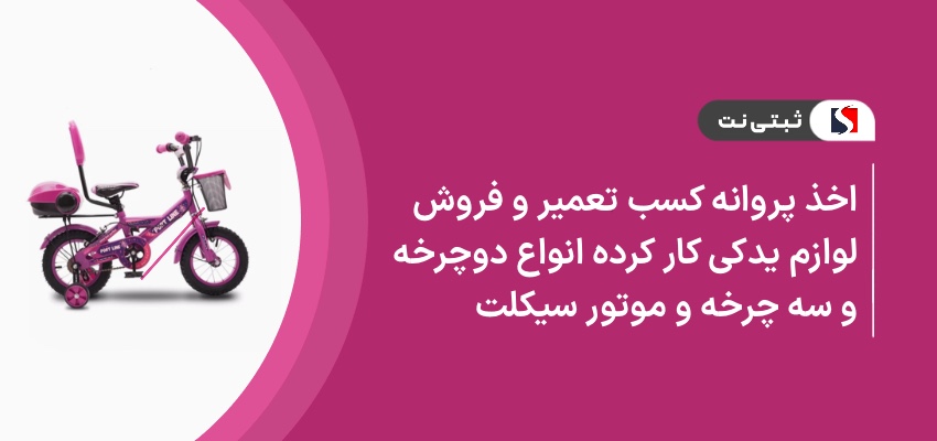 اخذ پروانه کسب تعمیر و فروش لوازم یدکی کارکرده انواع دوچرخه و سه چرخه و موتورسیکلت